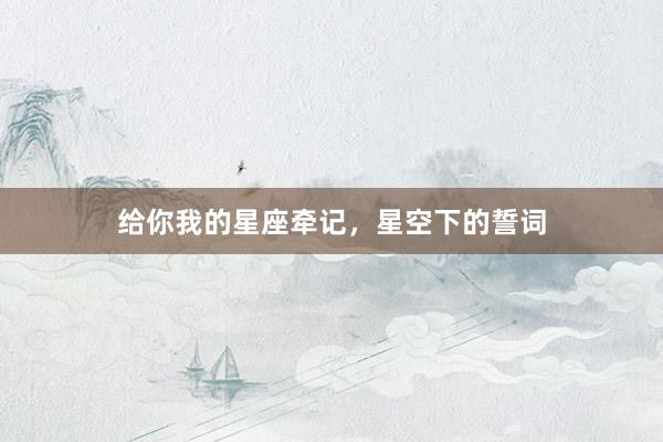 给你我的星座牵记，星空下的誓词