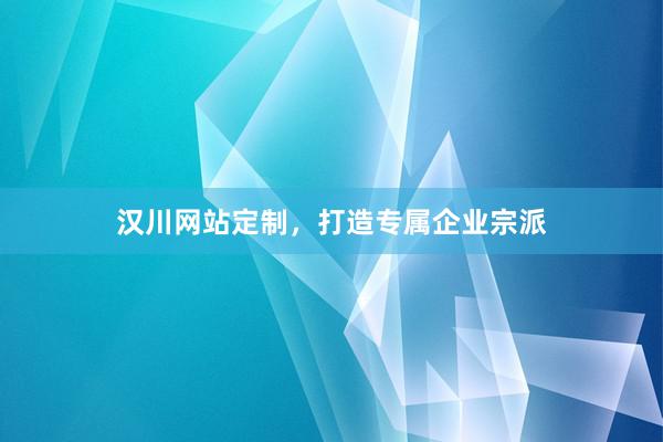汉川网站定制，打造专属企业宗派