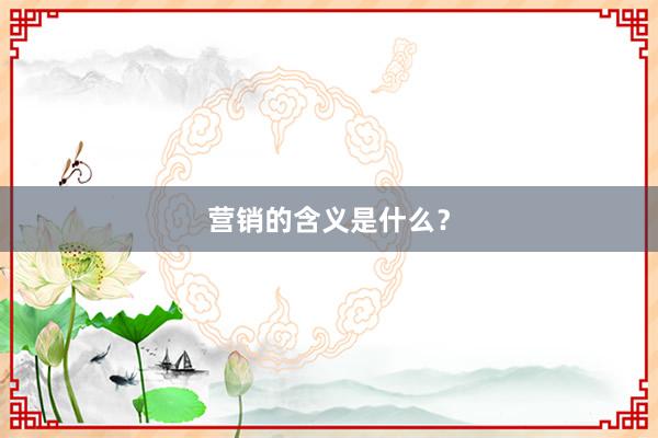营销的含义是什么？