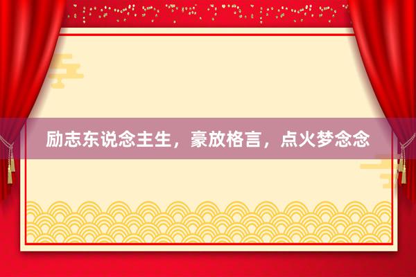 励志东说念主生,豪放格言,点火梦念念